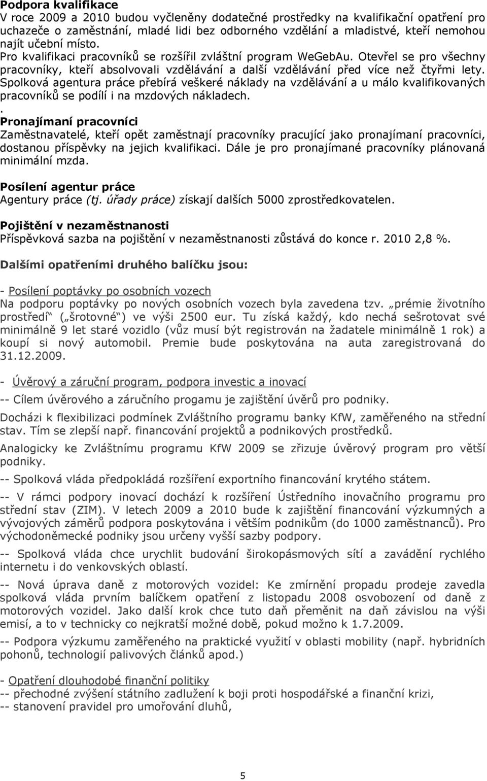 Spolková agentura práce přebírá veškeré náklady na vzdělávání a u málo kvalifikovaných pracovníků se podílí i na mzdových nákladech.