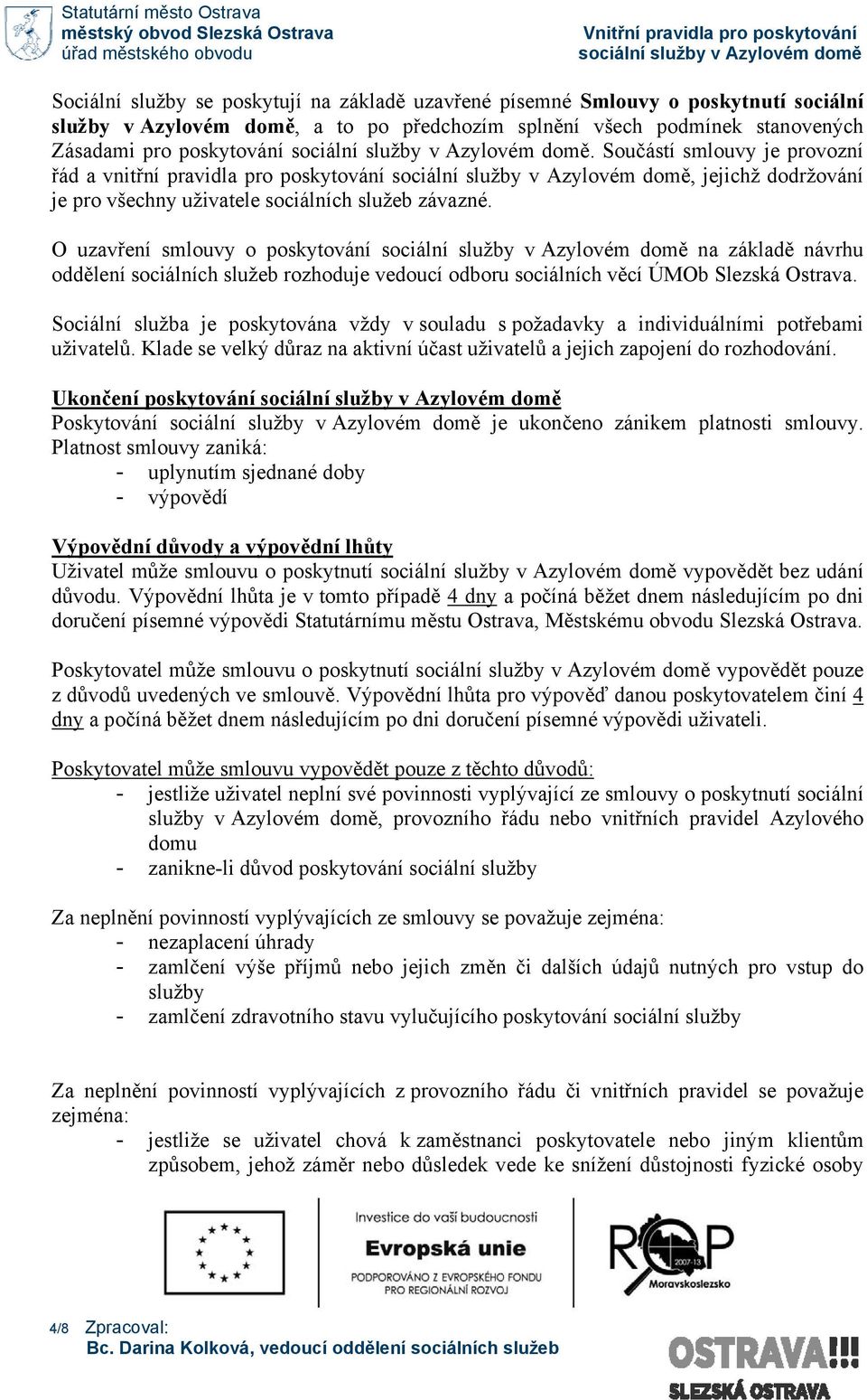 O uzavření smlouvy o poskytování na základě návrhu oddělení sociálních služeb rozhoduje vedoucí odboru sociálních věcí ÚMOb Slezská Ostrava.