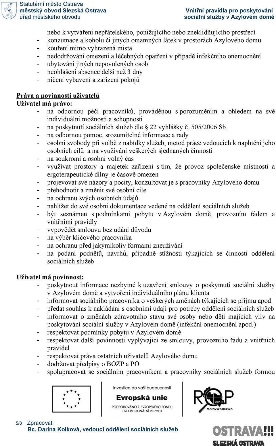 Uživatel má právo: - na odbornou péči pracovníků, prováděnou s porozuměním a ohledem na své individuální možnosti a schopnosti - na poskytnutí sociálních služeb dle 22 vyhlášky č. 505/2006 Sb.