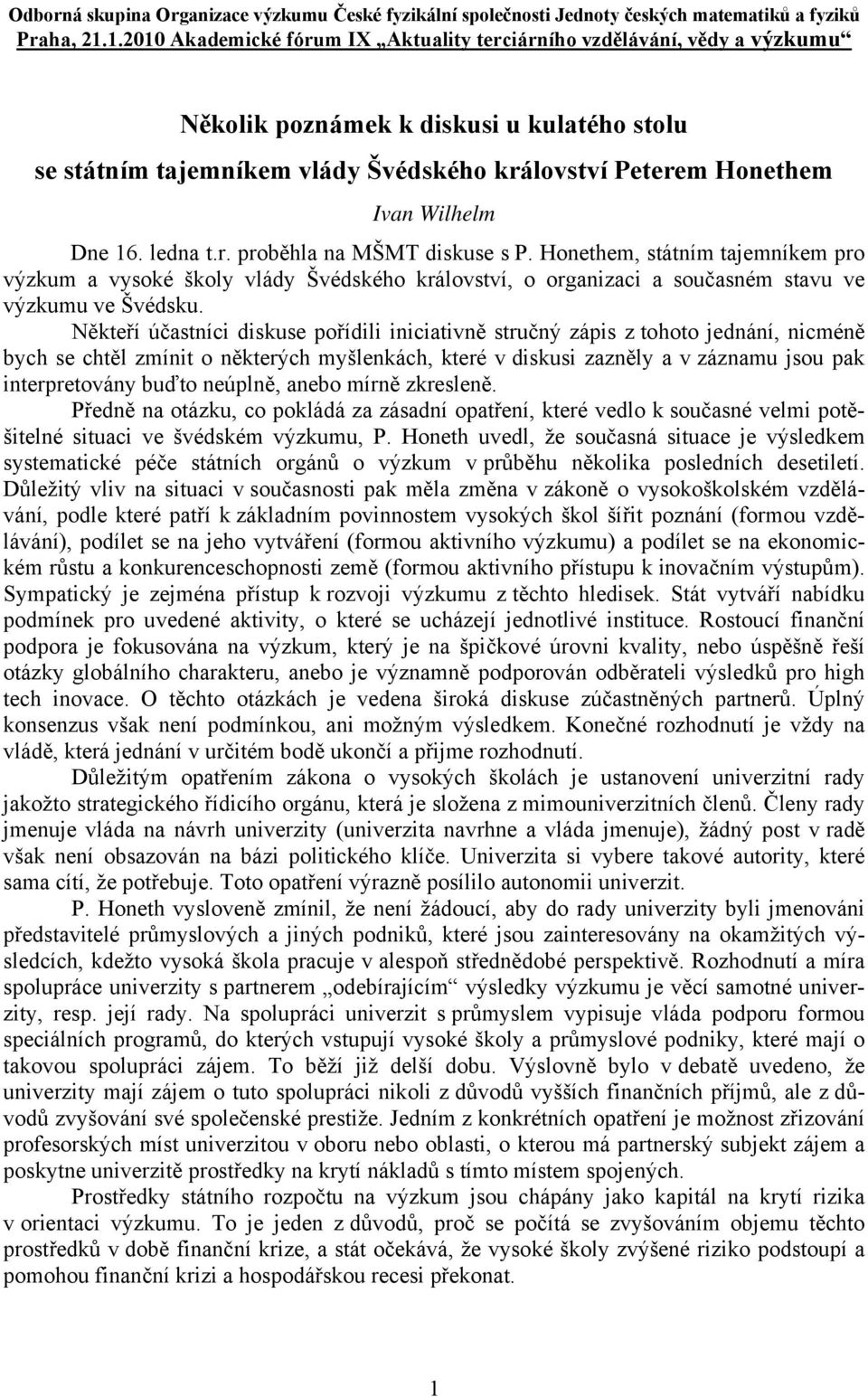 Dne 16. ledna t.r. proběhla na MŠMT diskuse s P. Honethem, státním tajemníkem pro výzkum a vysoké školy vlády Švédského království, o organizaci a současném stavu ve výzkumu ve Švédsku.