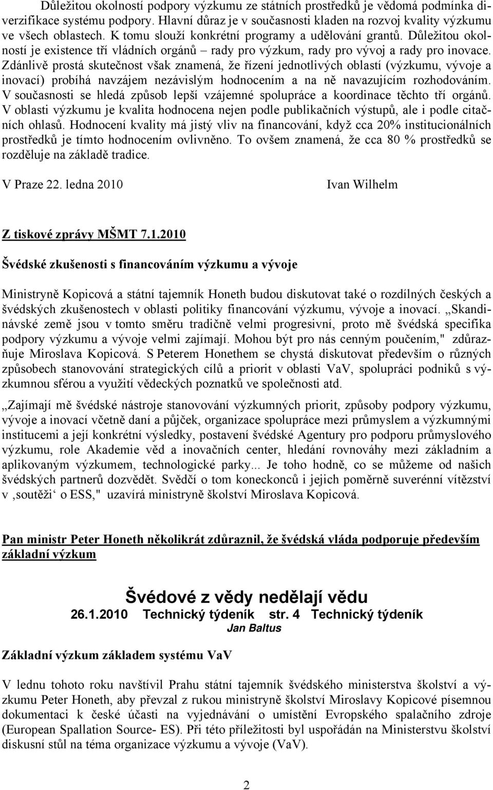 Zdánlivě prostá skutečnost však znamená, že řízení jednotlivých oblastí (výzkumu, vývoje a inovací) probíhá navzájem nezávislým hodnocením a na ně navazujícím rozhodováním.