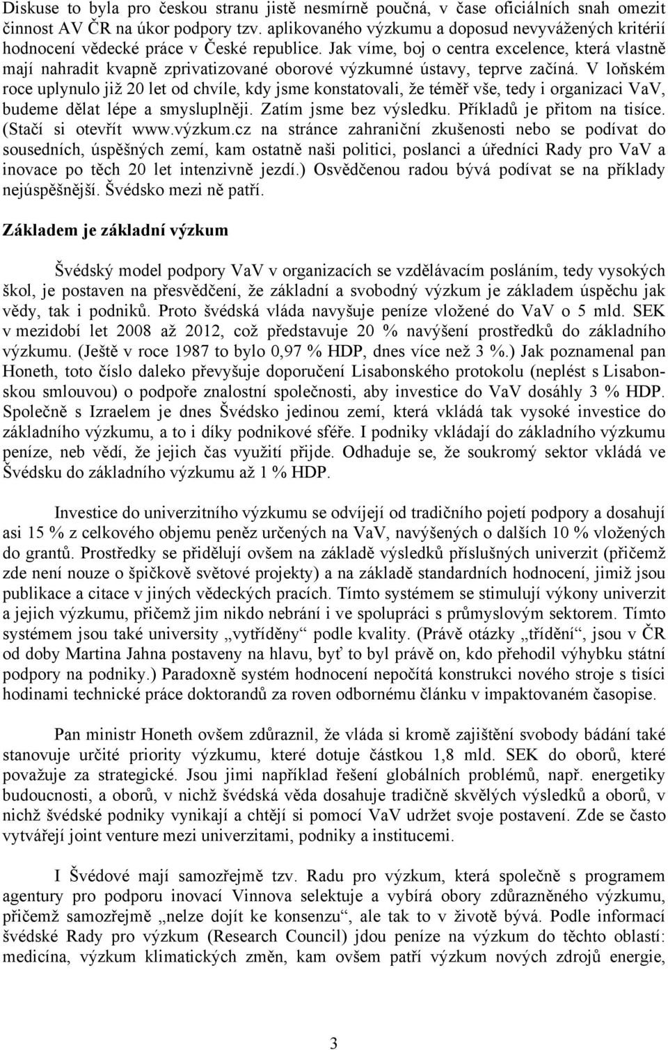 Jak víme, boj o centra excelence, která vlastně mají nahradit kvapně zprivatizované oborové výzkumné ústavy, teprve začíná.