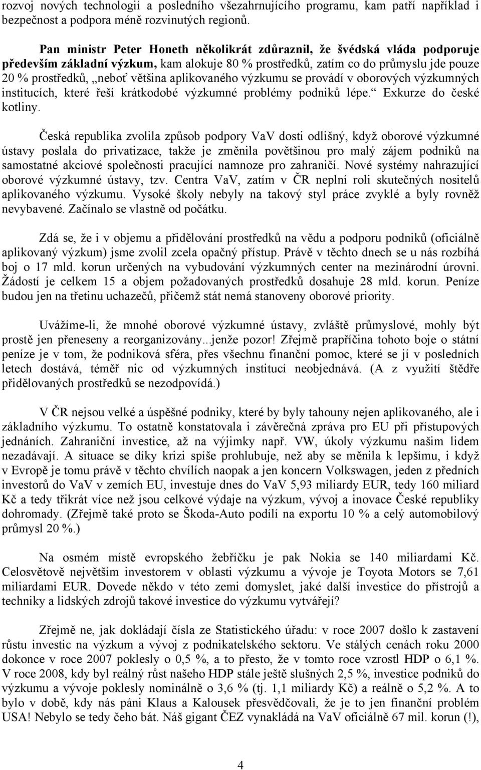 aplikovaného výzkumu se provádí v oborových výzkumných institucích, které řeší krátkodobé výzkumné problémy podniků lépe. Exkurze do české kotliny.