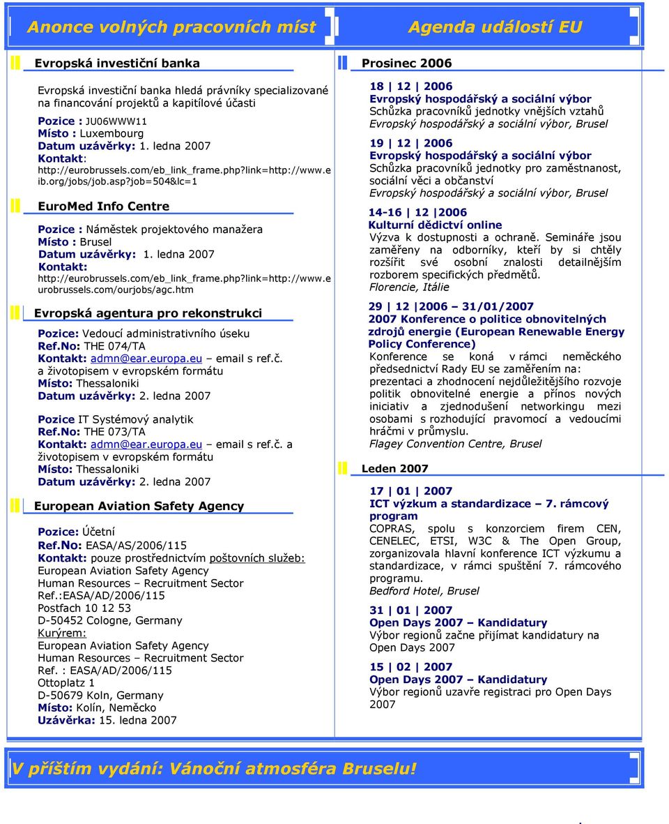 job=504&lc=1 EuroMed Info Centre Pozice : Náměstek projektového manažera Místo : Brusel Datum uzávěrky: 1. ledna 2007 Kontakt: http://eurobrussels.com/eb_link_frame.php?link=http://www.e urobrussels.