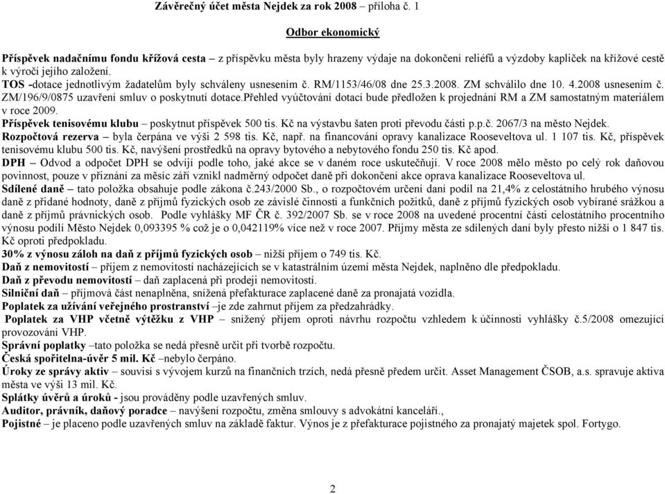 TOS -dotace jednotlivým žadatelům byly schváleny usnesením č. RM/1153/46/08 dne 25.3.2008. ZM schválilo dne 10. 4.2008 usnesením č. ZM/196/9/0875 uzavření smluv o poskytnutí dotace.