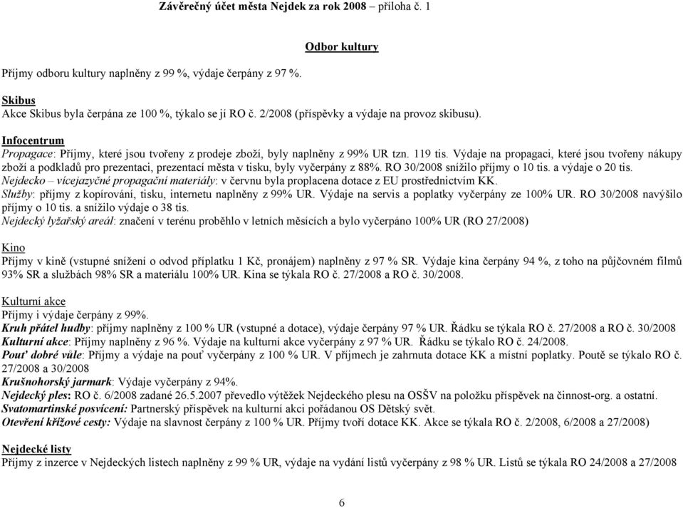 Výdaje na propagaci, které jsou tvořeny nákupy zboží a podkladů pro prezentaci, prezentací města v tisku, byly vyčerpány z 88%. RO 30/2008 snížilo příjmy o 10 tis. a výdaje o 20 tis.