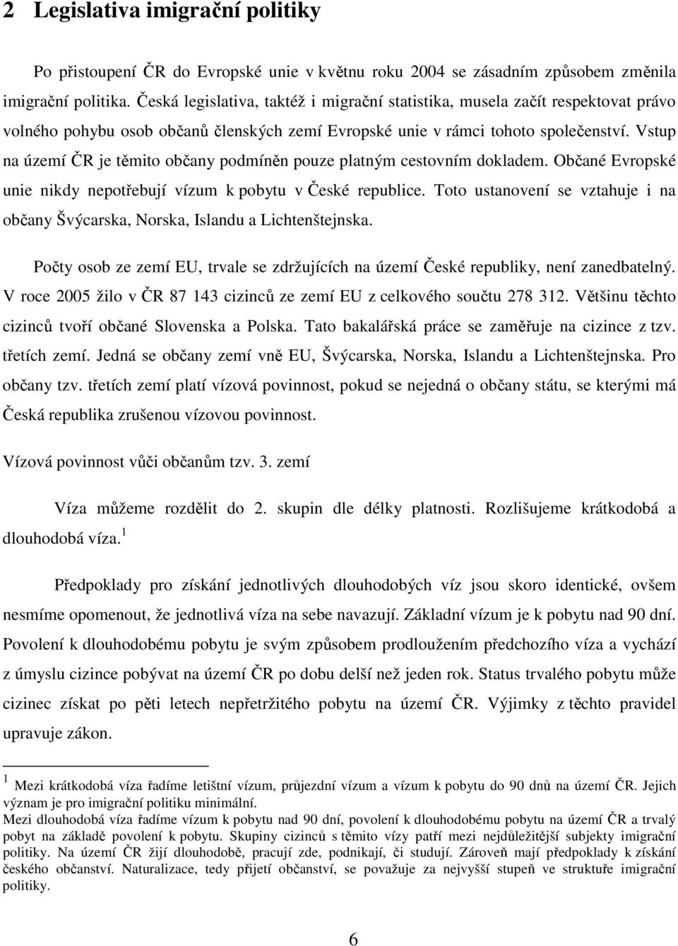 Vstup na území ČR je těmito občany podmíněn pouze platným cestovním dokladem. Občané Evropské unie nikdy nepotřebují vízum k pobytu v České republice.