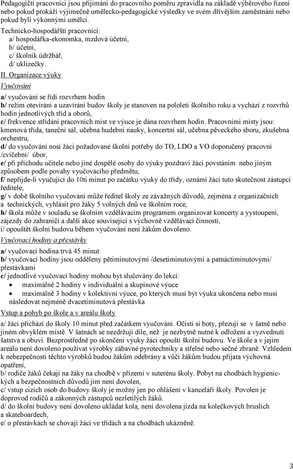 Organizace výuky Vyučování a/ vyučování se řídí rozvrhem hodin b/ režim otevírání a uzavírání budov školy je stanoven na pololetí školního roku a vychází z rozvrhů hodin jednotlivých tříd a oborů, c/