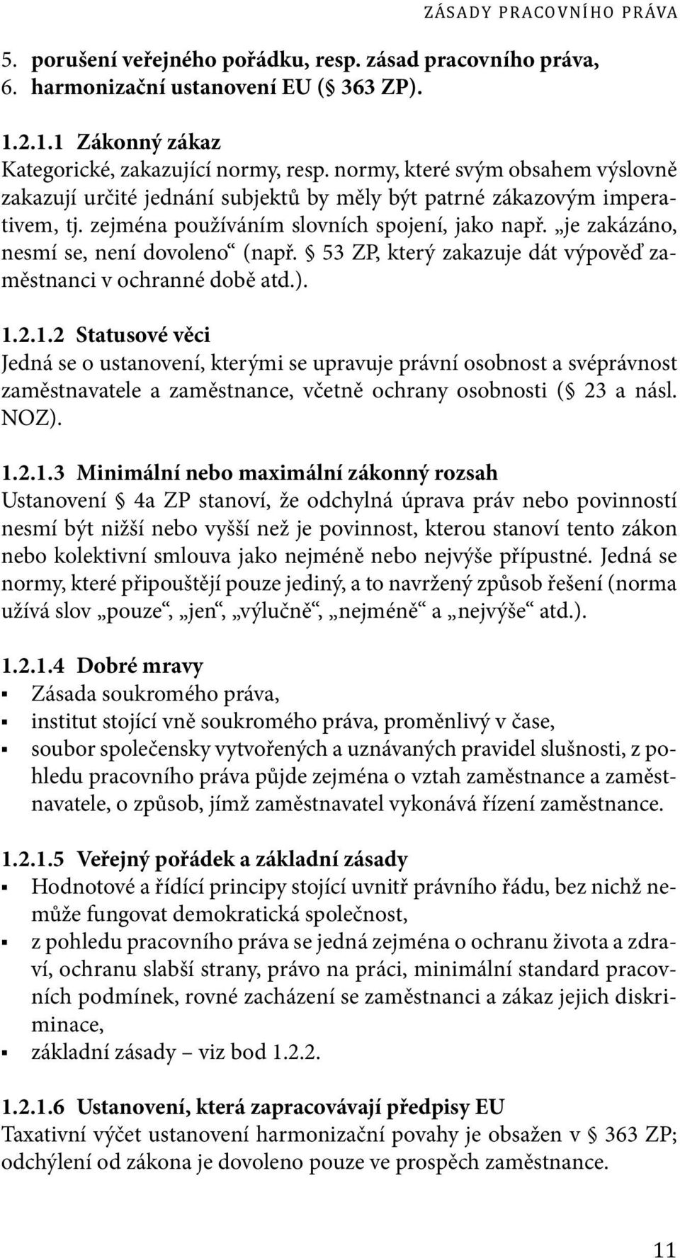 je zakázáno, nesmí se, není dovoleno (např. 53 ZP, který zakazuje dát výpověď zaměstnanci v ochranné době atd.). 1.