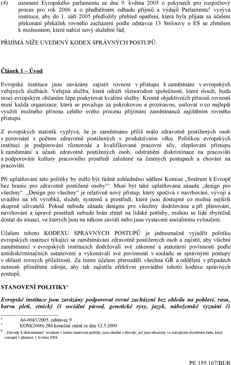 PŘIJÍMÁ NÍŽE UVEDENÝ KODEX SPRÁVNÝCH POSTUPŮ: Článek 1 Úvod Evropské instituce jsou zavázány zajistit rovnost v přístupu k zaměstnání v evropských veřejných službách.