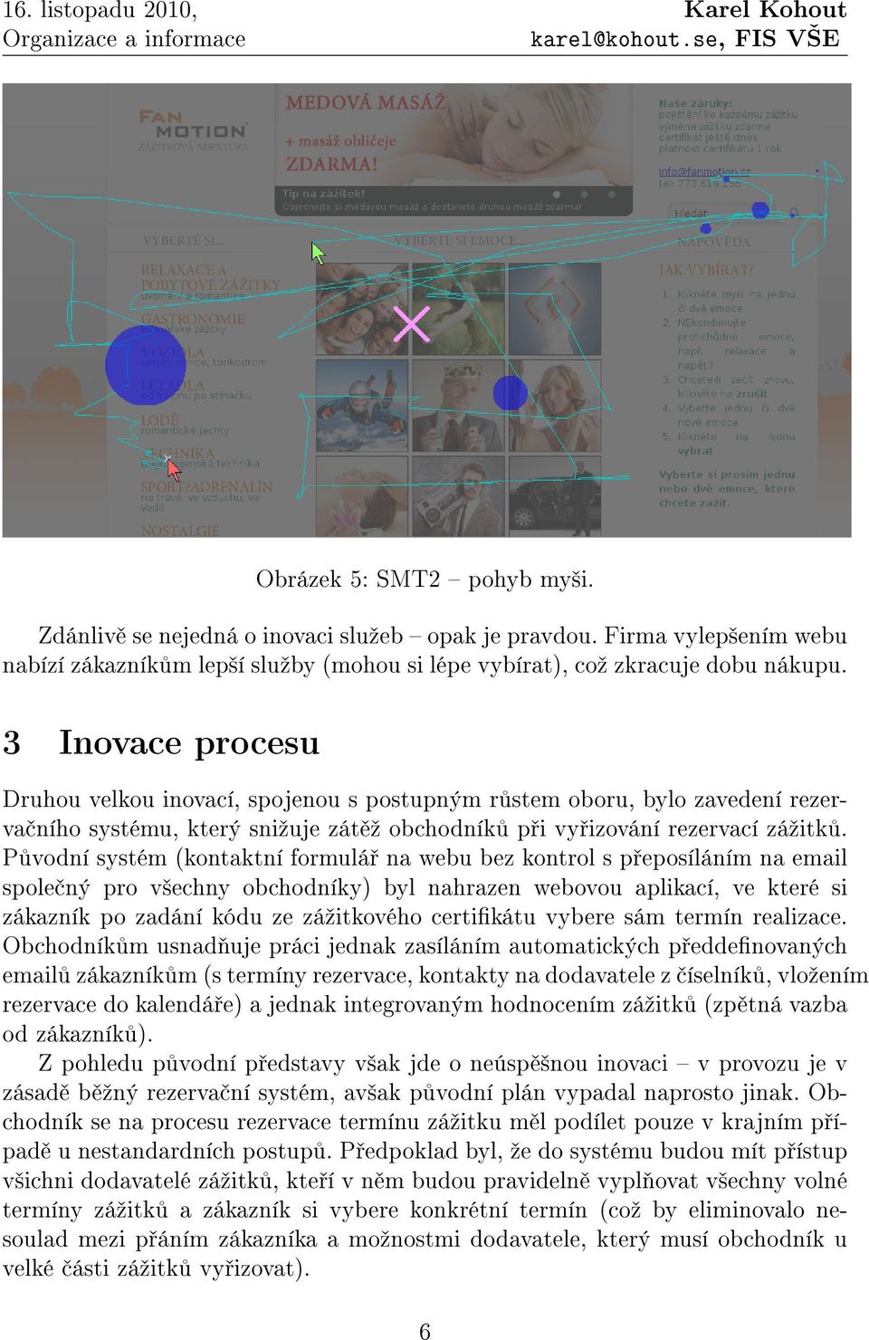 P vodní systém (kontaktní formulá na webu bez kontrol s p eposíláním na email spole ný pro v²echny obchodníky) byl nahrazen webovou aplikací, ve které si zákazník po zadání kódu ze záºitkového