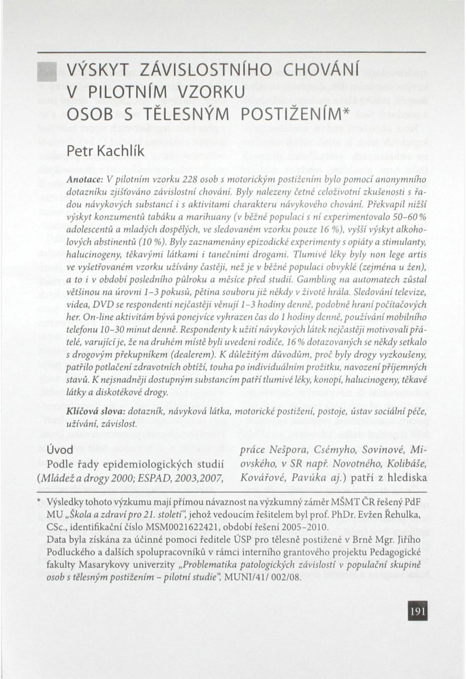 Překvapil nižší výskyt konzumentů tabáku a marihuany (v běžné populaci s ní experimentovalo 50-60 % adolescentů a mladých dospělých, ve sledovaném vzorku pouze 16 %), vyšší výskyt alkoholových