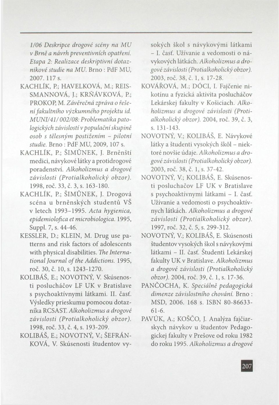 MUNI/41/002/08: Problematika patologických závislostí v populační skupině osob s tělesným postižením - pilotní studie. Brno : PdF MU, 2009, 107 s. KACHLÍK, P.; ŠIMŮNEK, J.