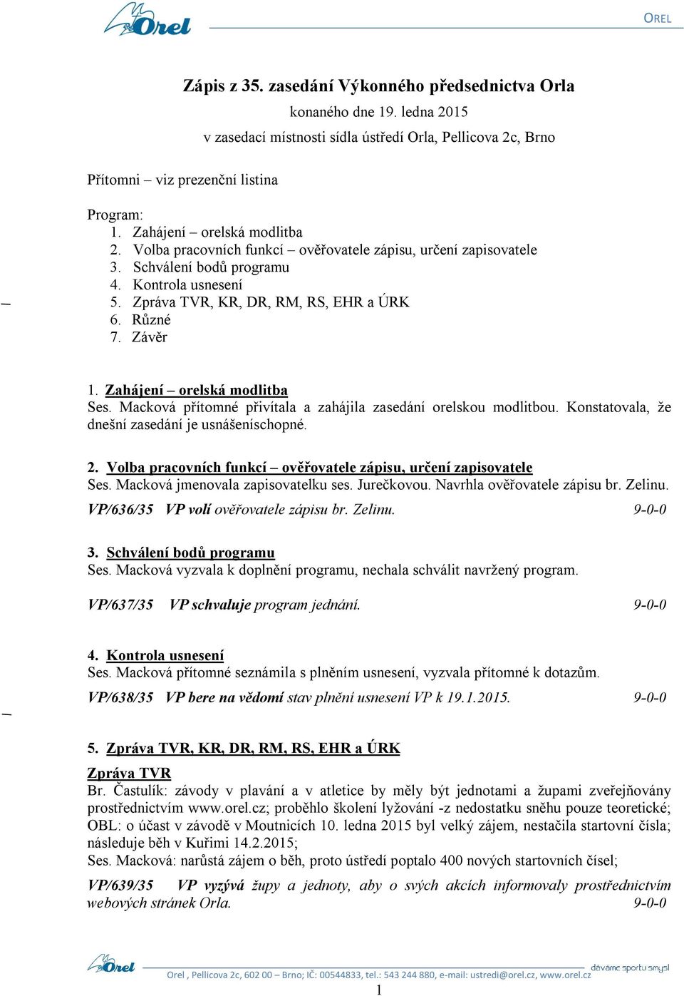 Závěr 1. Zahájení orelská modlitba Ses. Macková přítomné přivítala a zahájila zasedání orelskou modlitbou. Konstatovala, že dnešní zasedání je usnášeníschopné. 2.