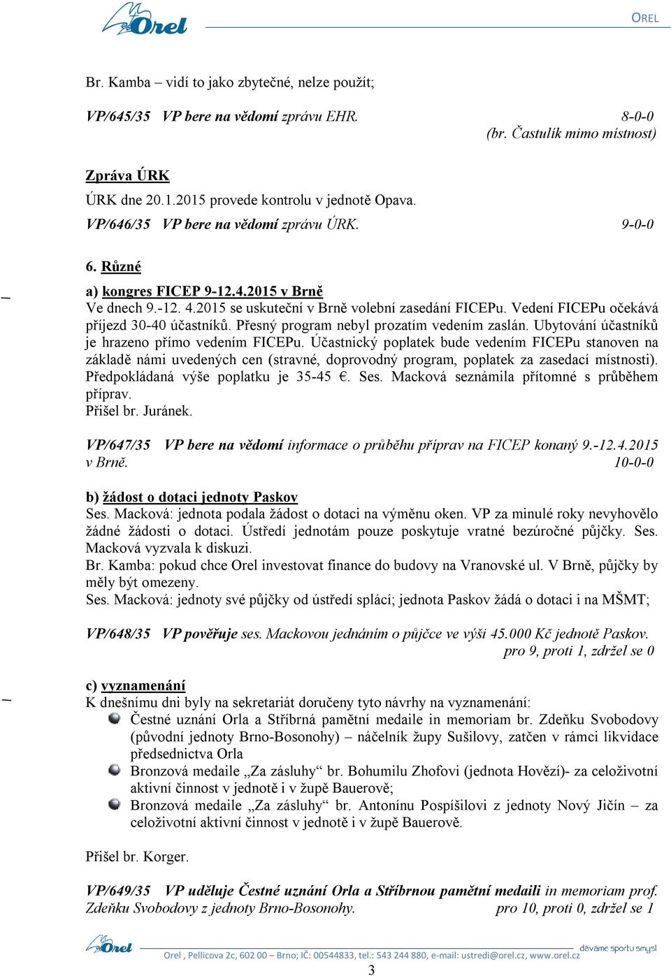 Vedení FICEPu očekává příjezd 30-40 účastníků. Přesný program nebyl prozatím vedením zaslán. Ubytování účastníků je hrazeno přímo vedením FICEPu.