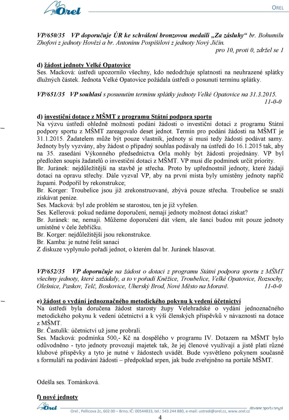 Jednota Velké Opatovice požádala ústředí o posunutí termínu splátky. VP/651/35 VP souhlasí s posunutím termínu splátky jednoty Velké Opatovice na 31.3.2015.