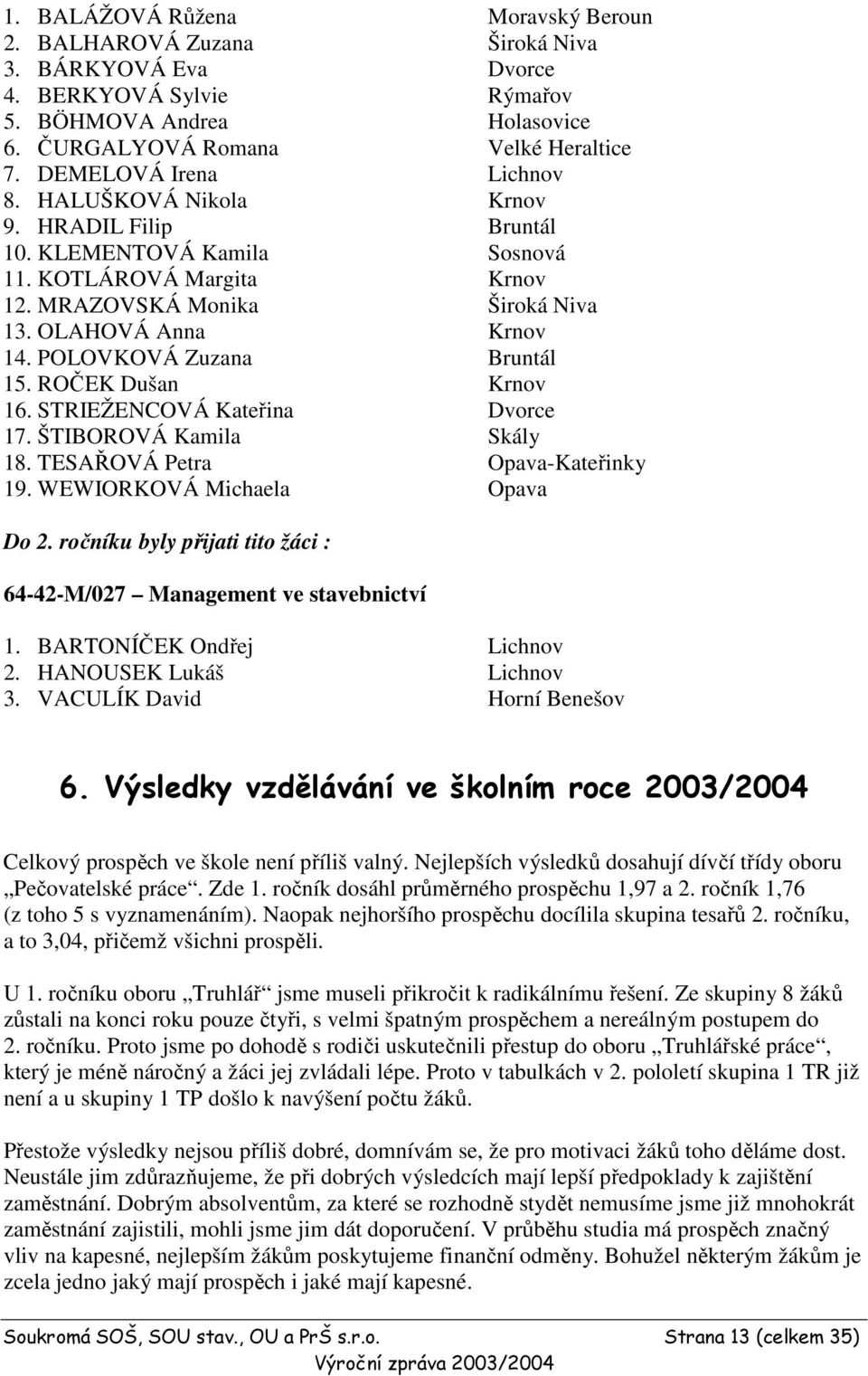 POLOVKOVÁ Zuzana Bruntál 15. ROČEK Dušan Krnov 16. STRIEŽENCOVÁ Kateřina Dvorce 17. ŠTIBOROVÁ Kamila Skály 18. TESAŘOVÁ Petra Opava-Kateřinky 19. WEWIORKOVÁ Michaela Opava Do 2.