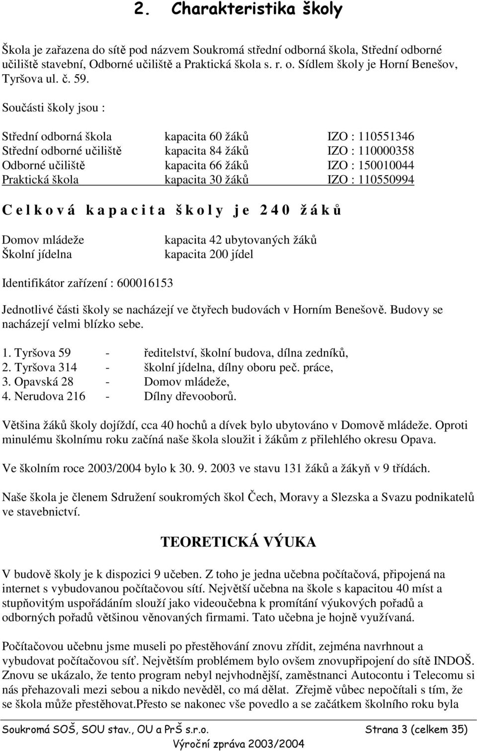 Součásti školy jsou : Střední odborná škola kapacita 60 žáků IZO : 110551346 Střední odborné učiliště kapacita 84 žáků IZO : 110000358 Odborné učiliště kapacita 66 žáků IZO : 150010044 Praktická