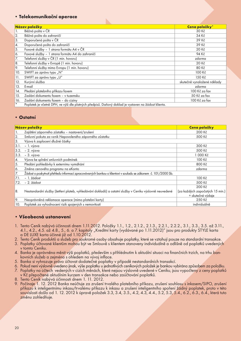 hovoru) 20 Kč 9. Telefonní služby mimo Evropu (1 min. hovoru) 80 Kč 10. SWIFT za zprávu typu N 100 Kč 11. SWIFT za zprávu typu U 150 Kč 12. Kurýrní služba skutečně vynaložené náklady 13.