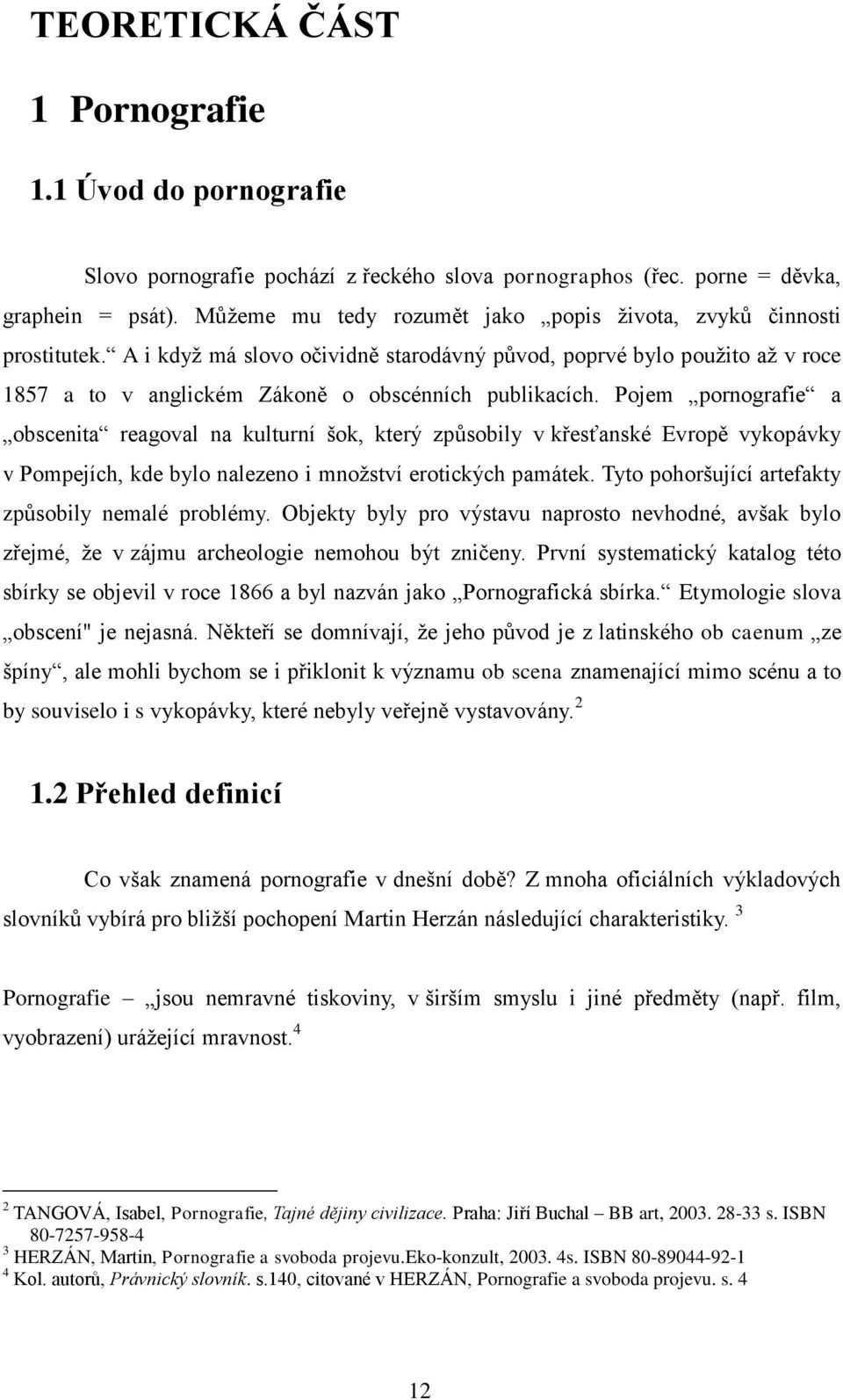 Pojem pornografie a obscenita reagoval na kulturní šok, který způsobily v křesťanské Evropě vykopávky v Pompejích, kde bylo nalezeno i množství erotických památek.