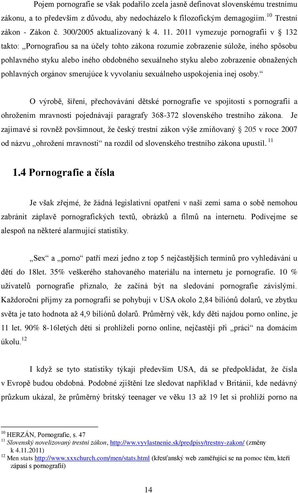 2011 vymezuje pornografii v 132 takto: Pornografiou sa na účely tohto zákona rozumie zobrazenie súlože, iného spôsobu pohlavného styku alebo iného obdobného sexuálneho styku alebo zobrazenie