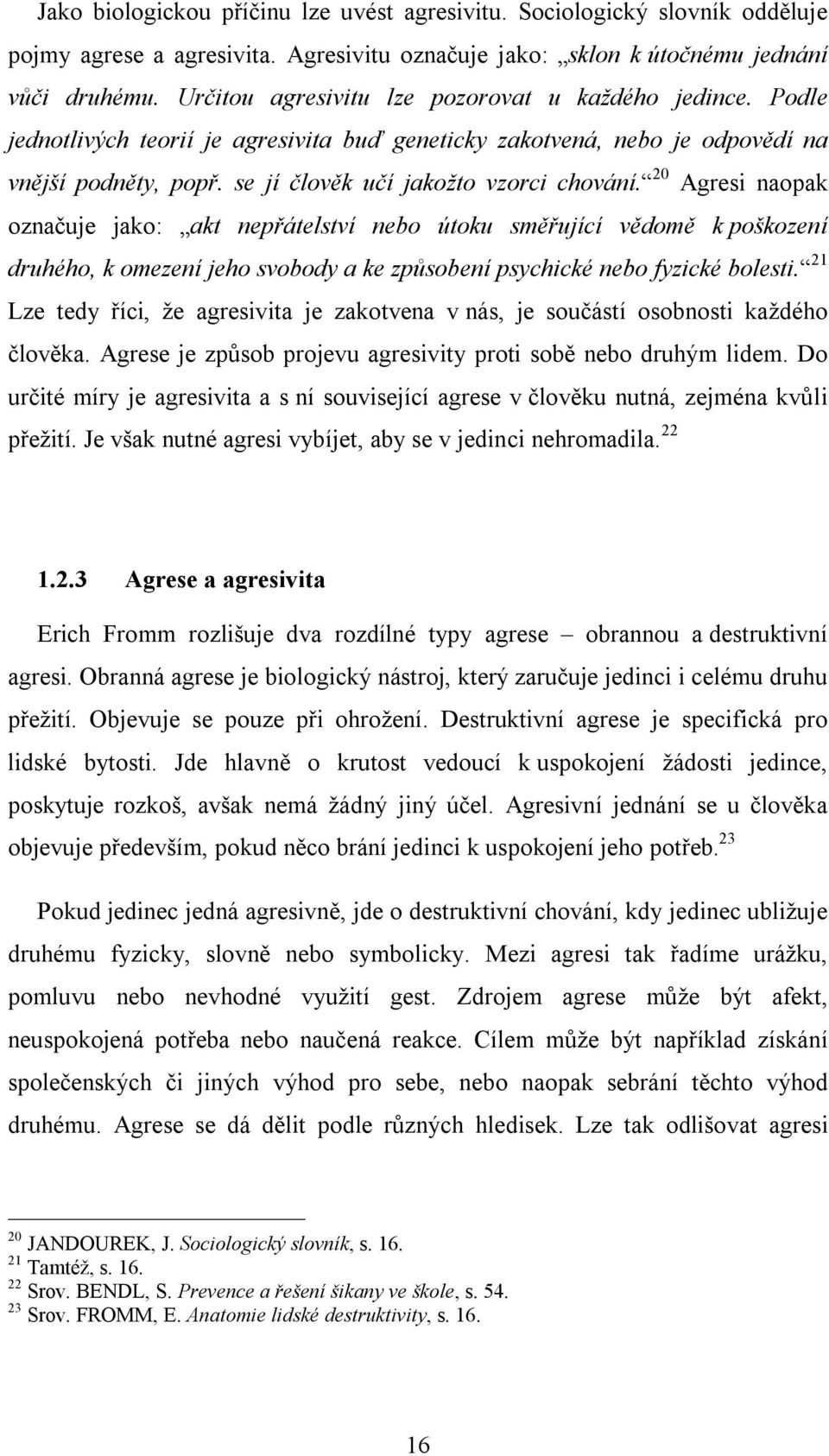 20 Agresi naopak označuje jako: akt nepřátelství nebo útoku směřující vědomě k poškození druhého, k omezení jeho svobody a ke způsobení psychické nebo fyzické bolesti.