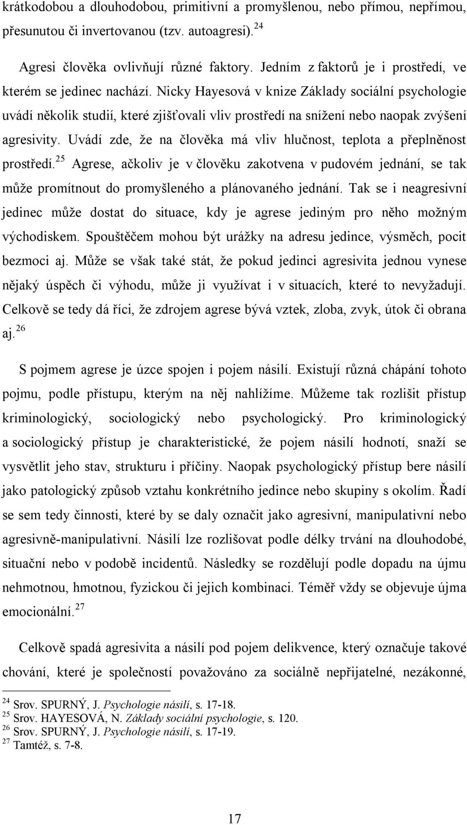 Nicky Hayesová v knize Základy sociální psychologie uvádí několik studií, které zjišťovali vliv prostředí na snížení nebo naopak zvýšení agresivity.