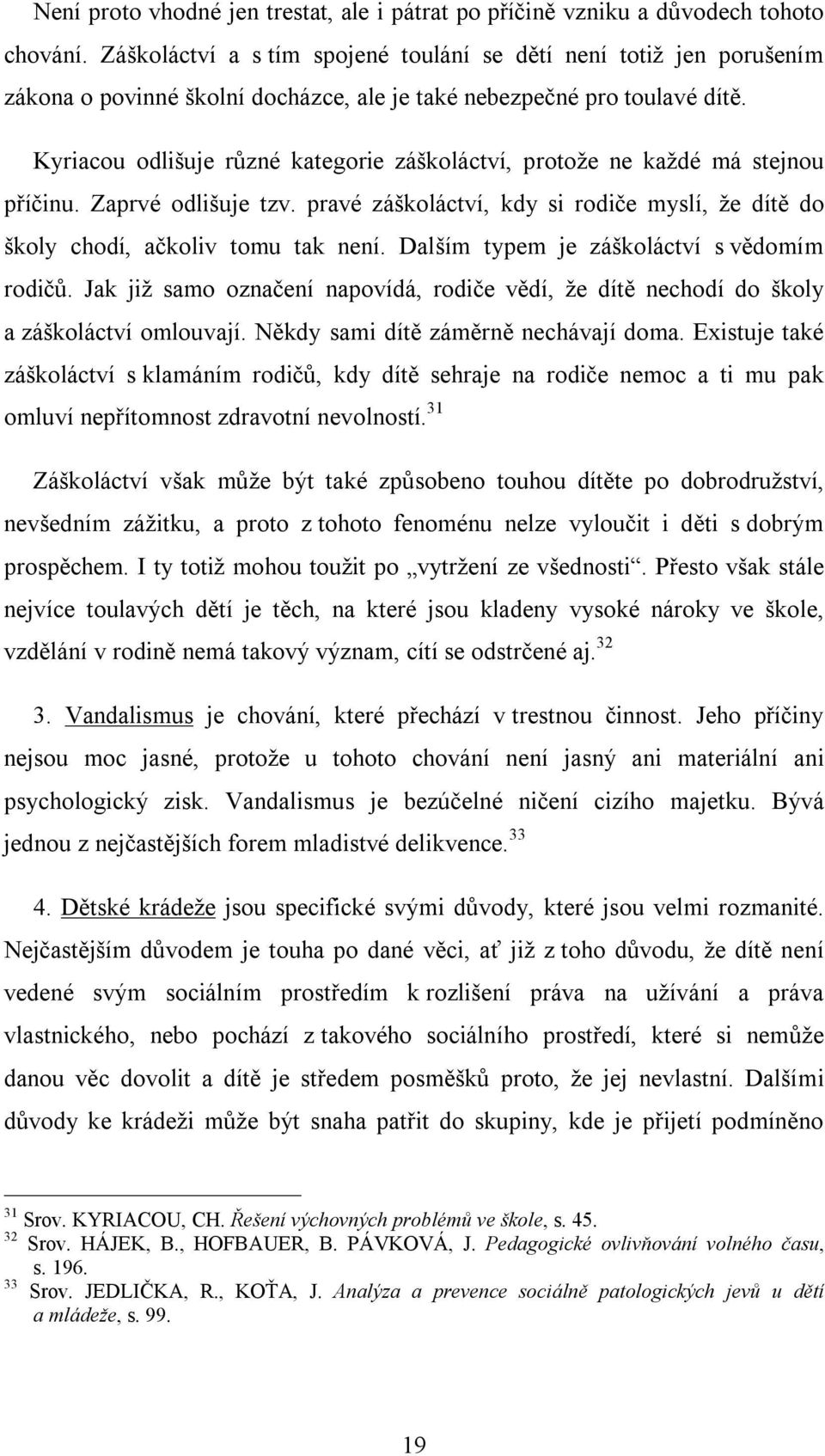 Kyriacou odlišuje různé kategorie záškoláctví, protože ne každé má stejnou příčinu. Zaprvé odlišuje tzv. pravé záškoláctví, kdy si rodiče myslí, že dítě do školy chodí, ačkoliv tomu tak není.