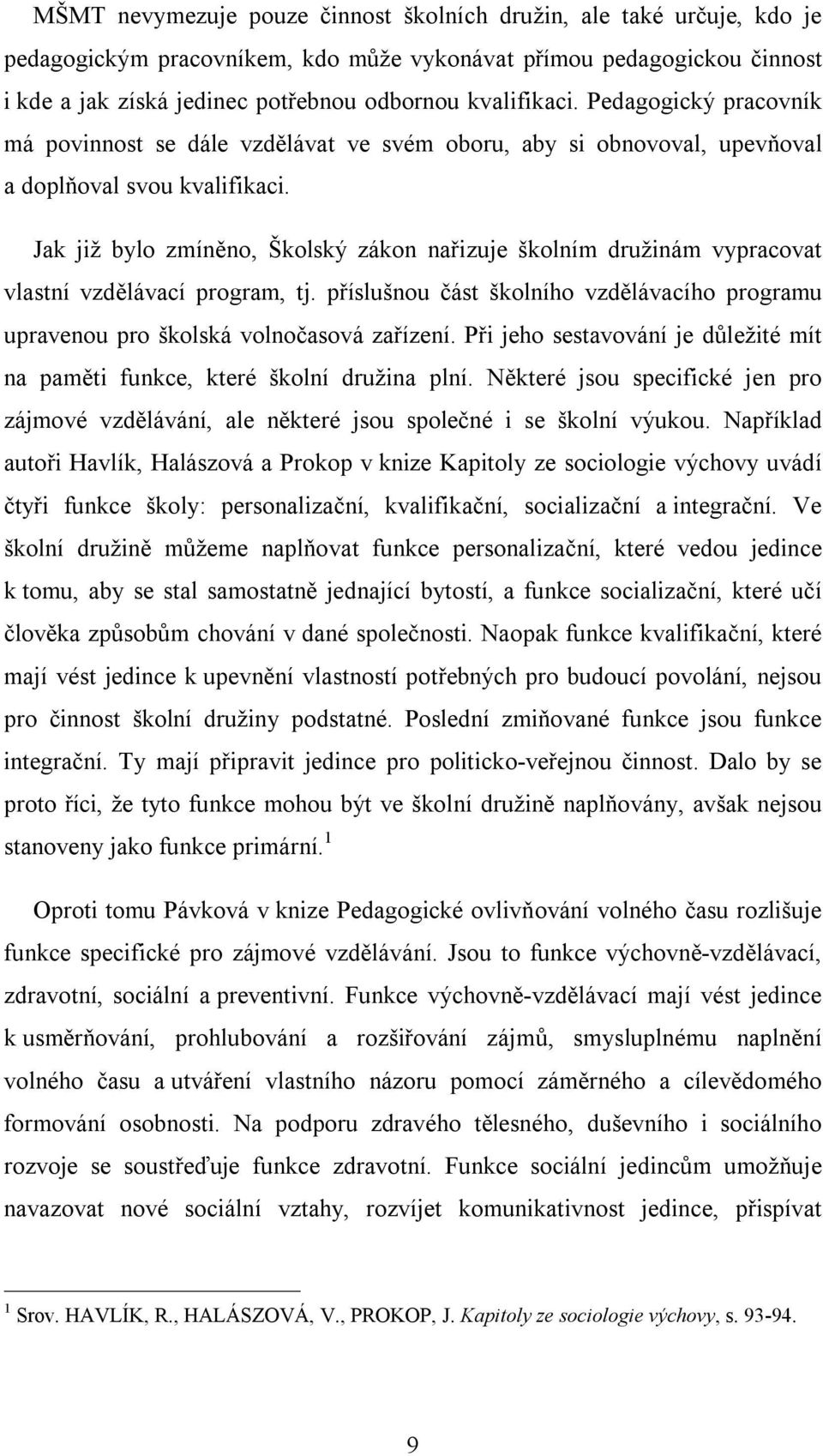 Jak již bylo zmíněno, Školský zákon nařizuje školním družinám vypracovat vlastní vzdělávací program, tj. příslušnou část školního vzdělávacího programu upravenou pro školská volnočasová zařízení.