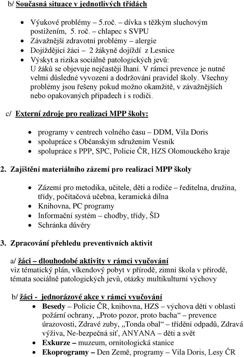 V rámci prevence je nutné velmi důsledné vyvození a dodržování pravidel školy. Všechny problémy jsou řešeny pokud možno okamžitě, v závažnějších nebo opakovaných případech i s rodiči.