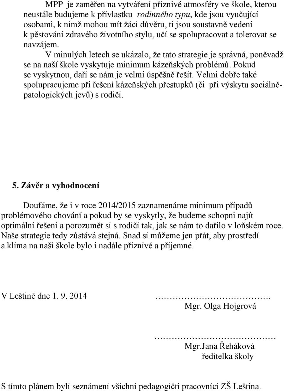 V minulých letech se ukázalo, že tato strategie je správná, poněvadž se na naší škole vyskytuje minimum kázeňských problémů. Pokud se vyskytnou, daří se nám je velmi úspěšně řešit.