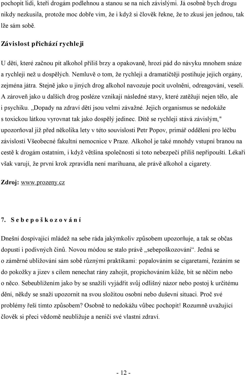 Nemluvě o tom, že rychleji a dramatičtěji postihuje jejich orgány, zejména játra. Stejně jako u jiných drog alkohol navozuje pocit uvolnění, odreagování, veselí.