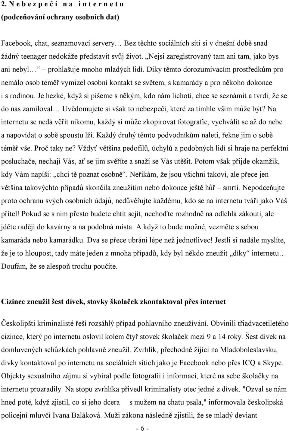 Díky těmto dorozumívacím prostředkům pro nemálo osob téměř vymizel osobní kontakt se světem, s kamarády a pro někoho dokonce i s rodinou.