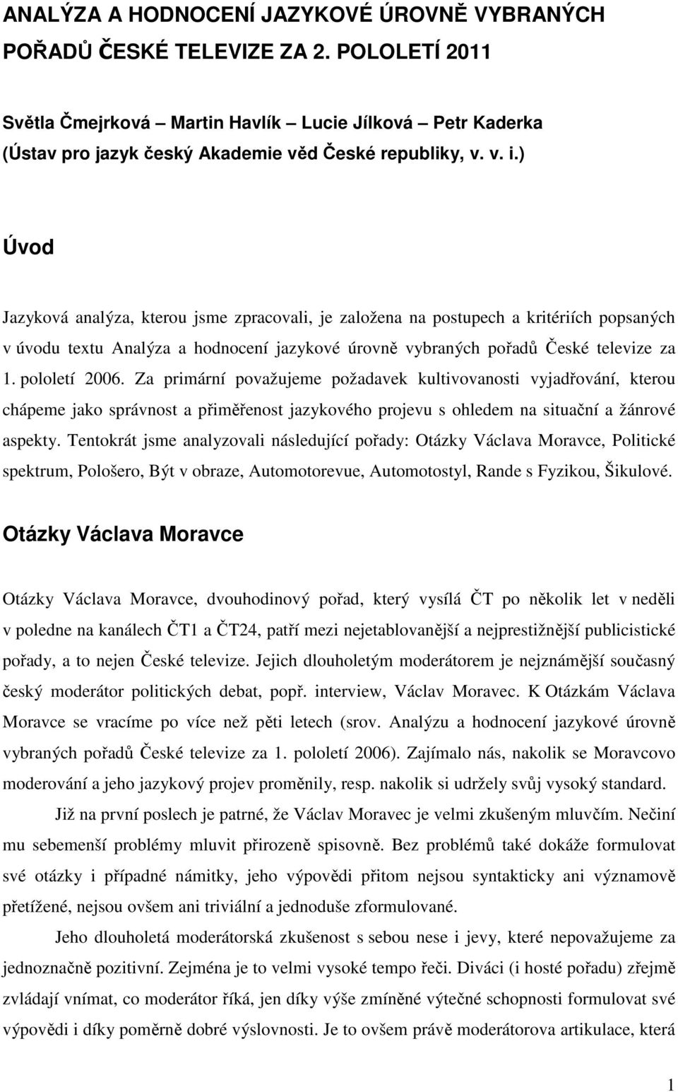 ) Úvod Jazyková analýza, kterou jsme zpracovali, je založena na postupech a kritériích popsaných v úvodu textu Analýza a hodnocení jazykové úrovně vybraných pořadů České televize za 1. pololetí 2006.