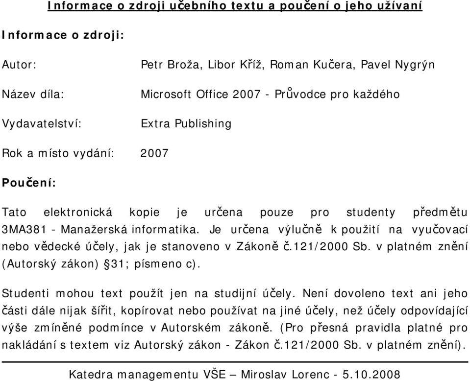 Je určena výlučně k použití na vyučovací nebo vědecké účely, jak je stanoveno v Zákoně č.121/2000 Sb. v platném znění (Autorský zákon) 31; písmeno c). Studenti mohou text použít jen na studijní účely.