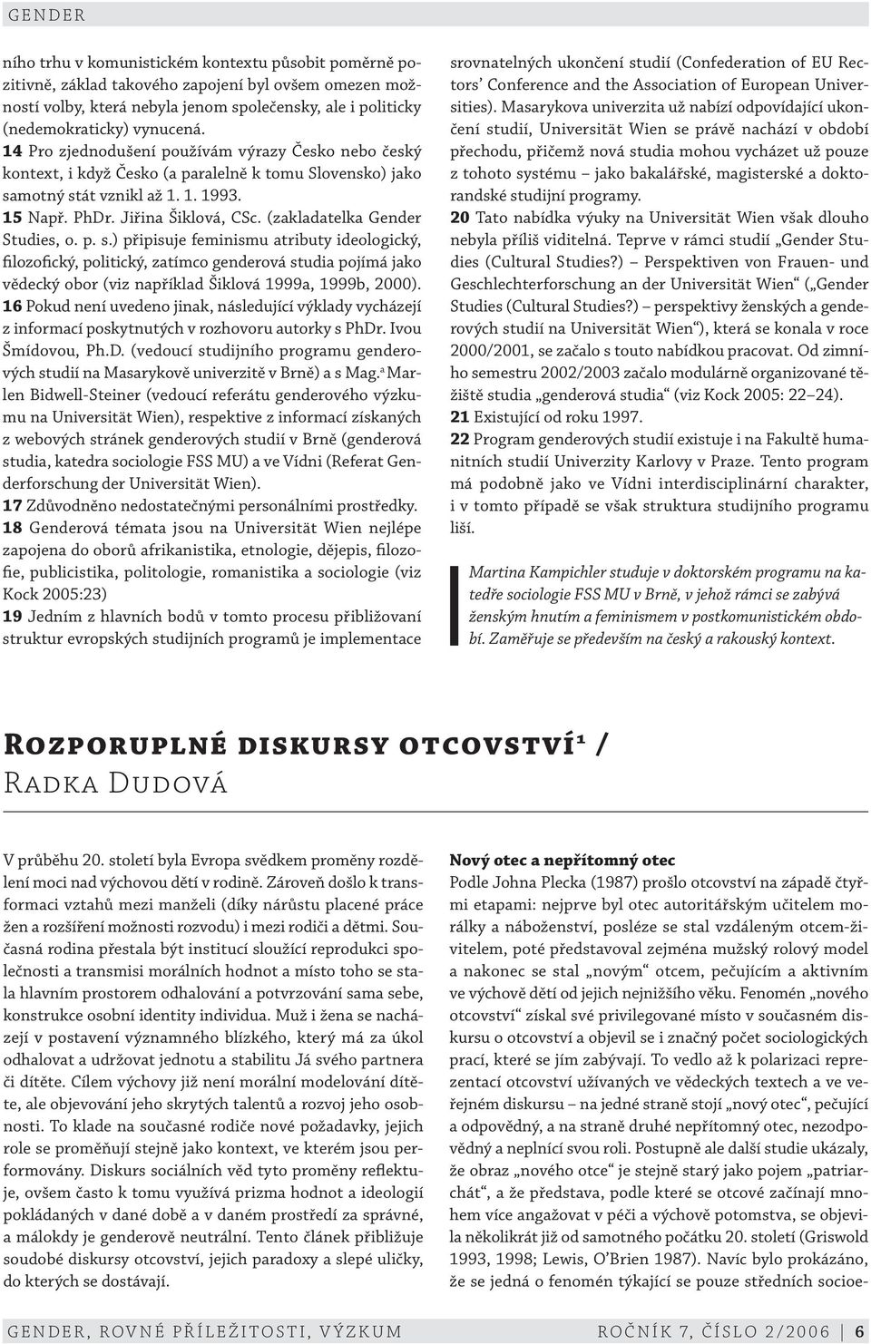 (zakladatelka Gender Studies, o. p. s.) připisuje feminismu atributy ideologický, filozofický, politický, zatímco genderová studia pojímá jako vědecký obor (viz například Šiklová 1999a, 1999b, 2000).