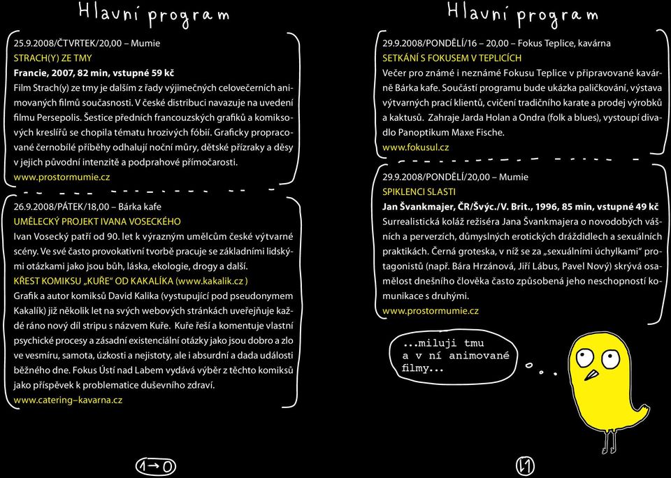 Graficky propracované černobílé příběhy odhalují noční můry, dětské přízraky a děsy v jejich původní intenzitě a podprahové přímočarosti. www.prostormumie.cz 26.9.