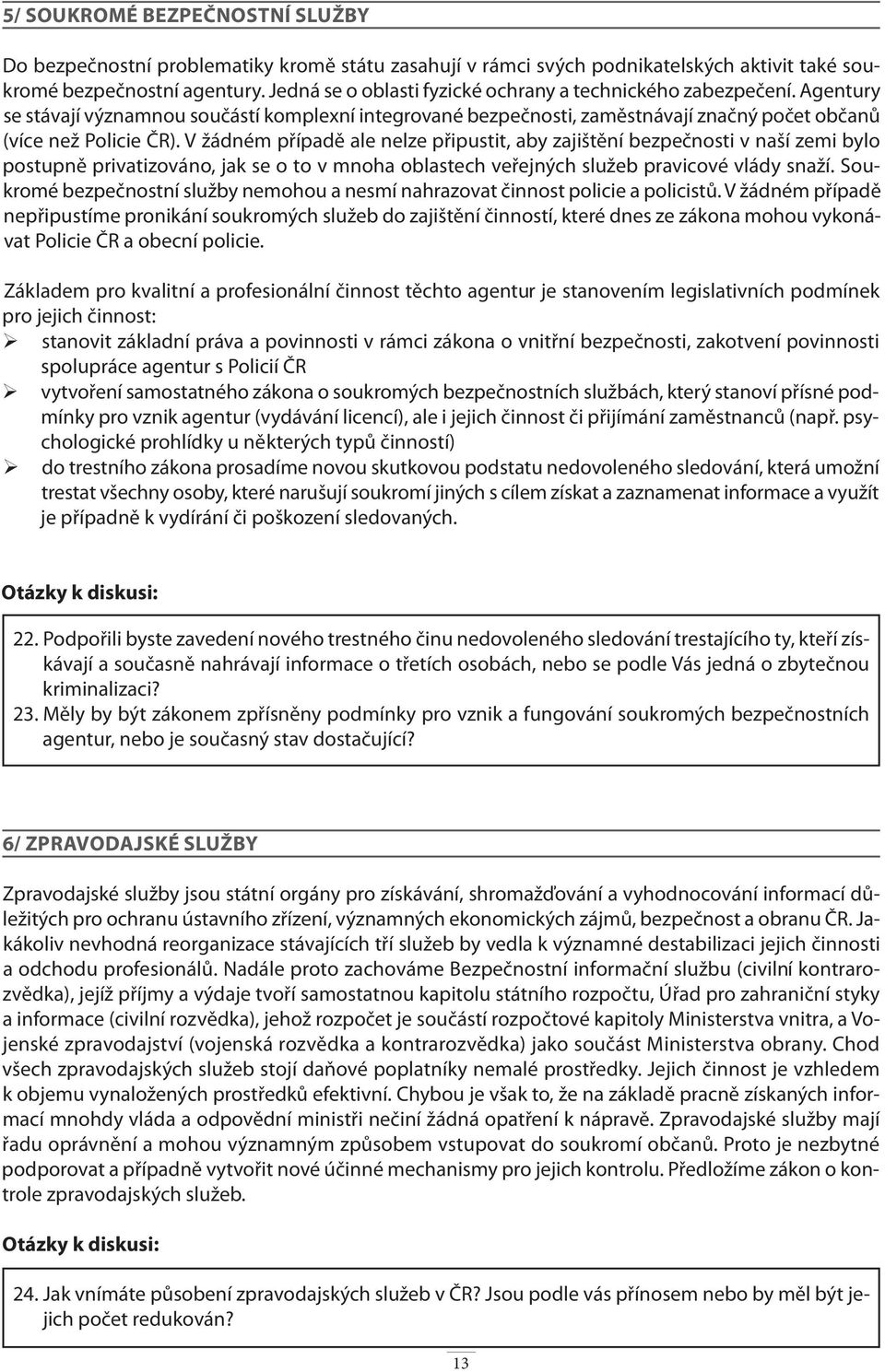 V žádném případě ale nelze připustit, aby zajištění bezpečnosti v naší zemi bylo postupně privatizováno, jak se o to v mnoha oblastech veřejných služeb pravicové vlády snaží.