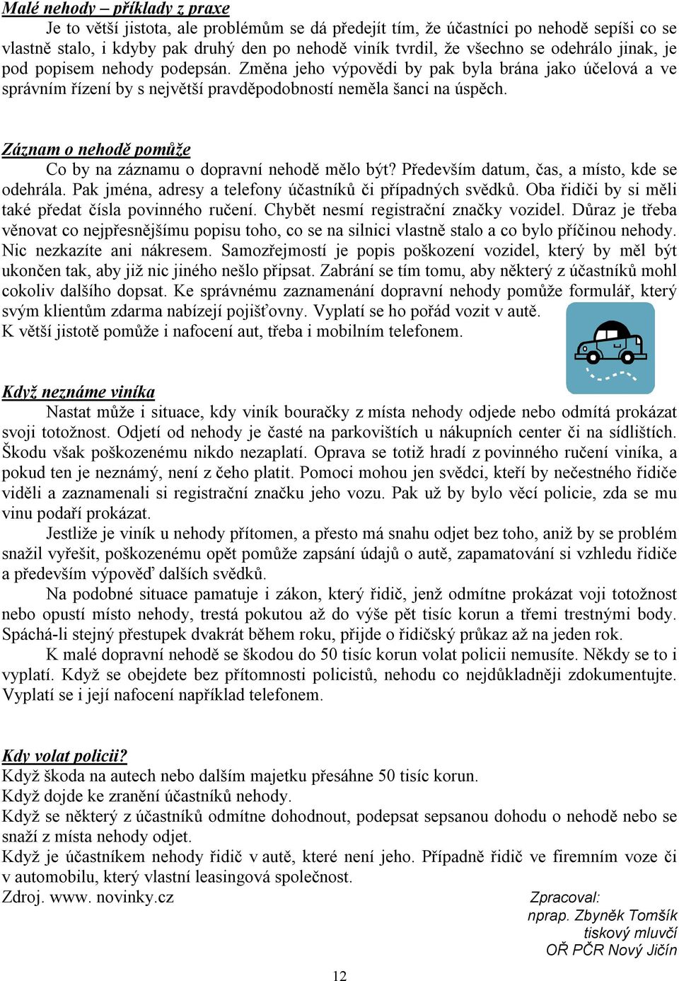 Záznam o nehodě pomůže Co by na záznamu o dopravní nehodě mělo být? Především datum, čas, a místo, kde se odehrála. Pak jména, adresy a telefony účastníků či případných svědků.