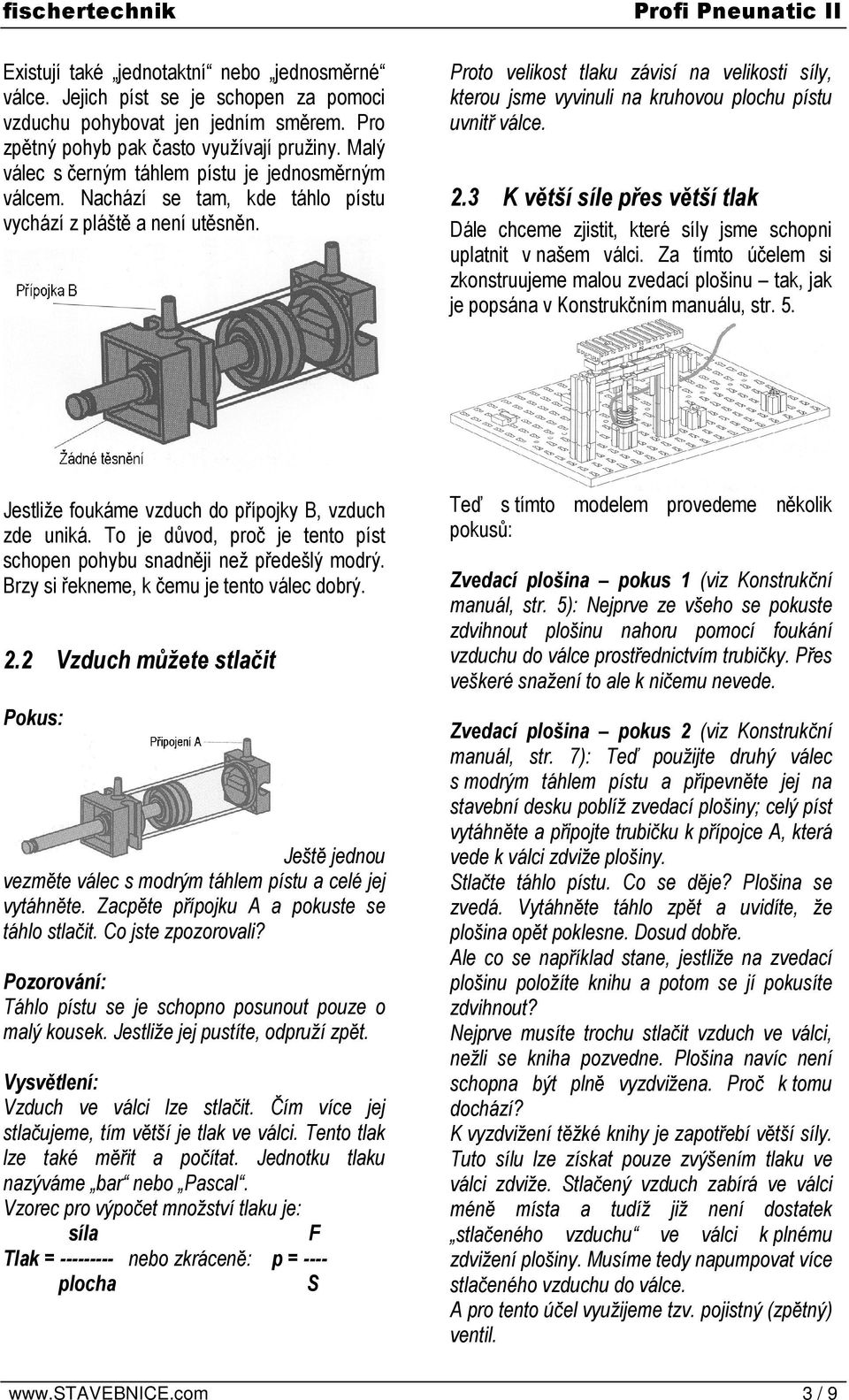 Proto velikost tlaku závisí na velikosti síly, kterou jsme vyvinuli na kruhovou plochu pístu uvnitř válce. 2.