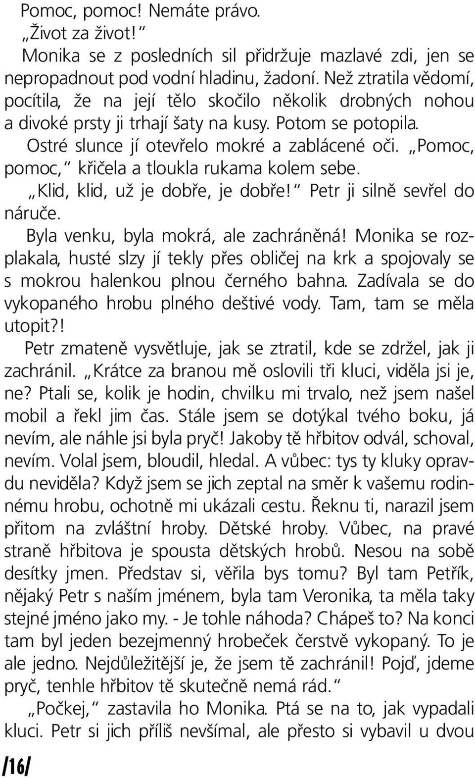 Pomoc, pomoc, křičela a tloukla rukama kolem sebe. Klid, klid, už je dobře, je dobře! Petr ji silně sevřel do náruče. Byla venku, byla mokrá, ale zachráněná!