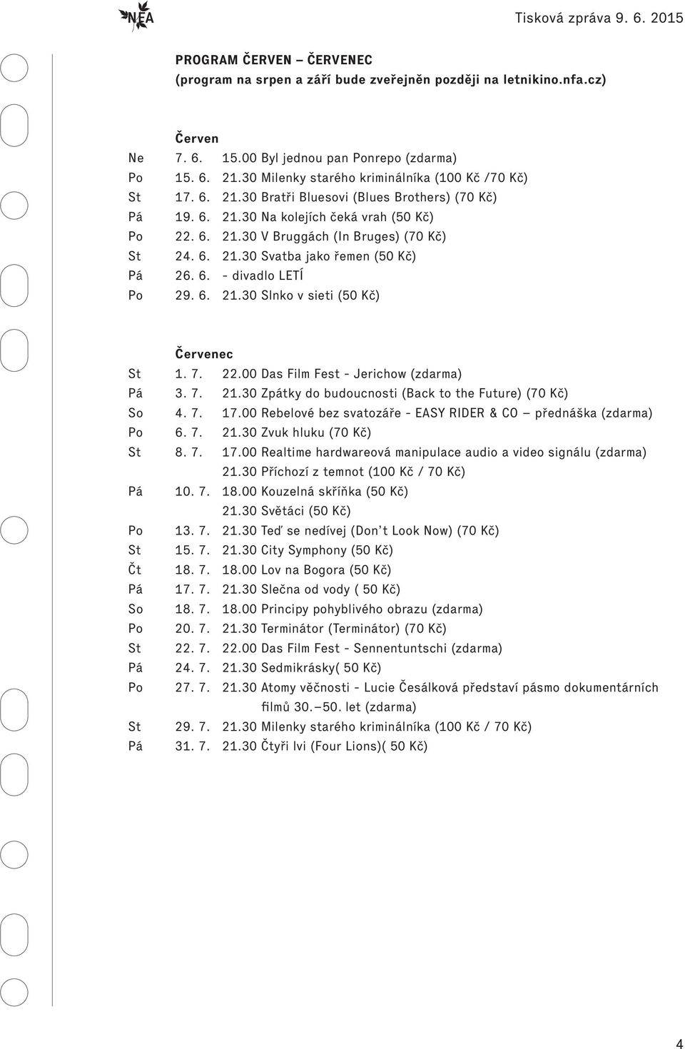 6. 21.30 Svatba jako řemen (50 Kč) Pá 26. 6. - divadlo LETÍ Po 29. 6. 21.30 Slnko v sieti (50 Kč) Červenec St 1. 7. 22.00 Das Film Fest - Jerichow (zdarma) Pá 3. 7. 21.30 Zpátky do budoucnosti (Back to the Future) (70 Kč) So 4.