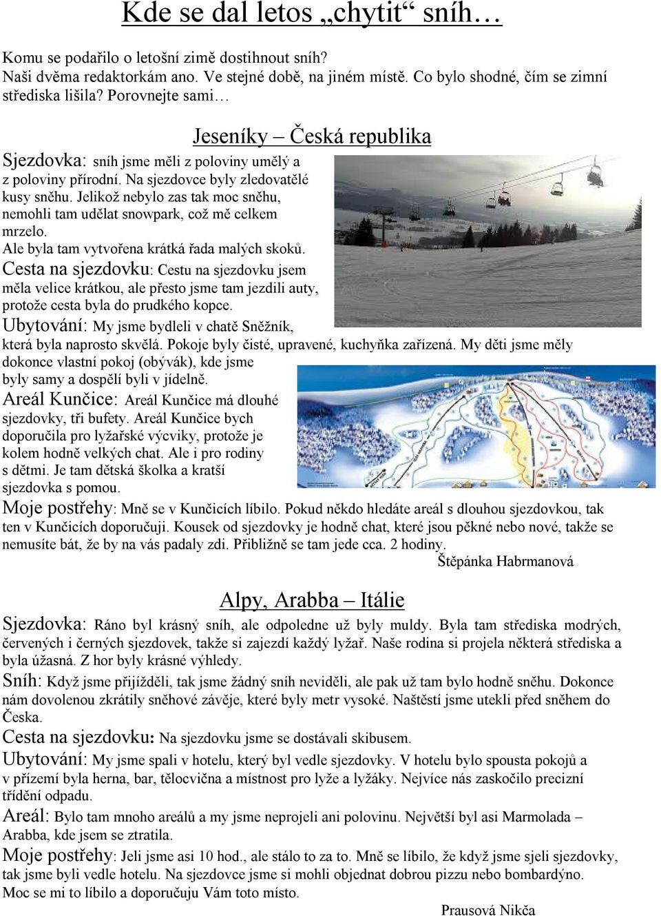 Jelikož nebylo zas tak moc sněhu, nemohli tam udělat snowpark, což mě celkem mrzelo. Ale byla tam vytvořena krátká řada malých skoků.