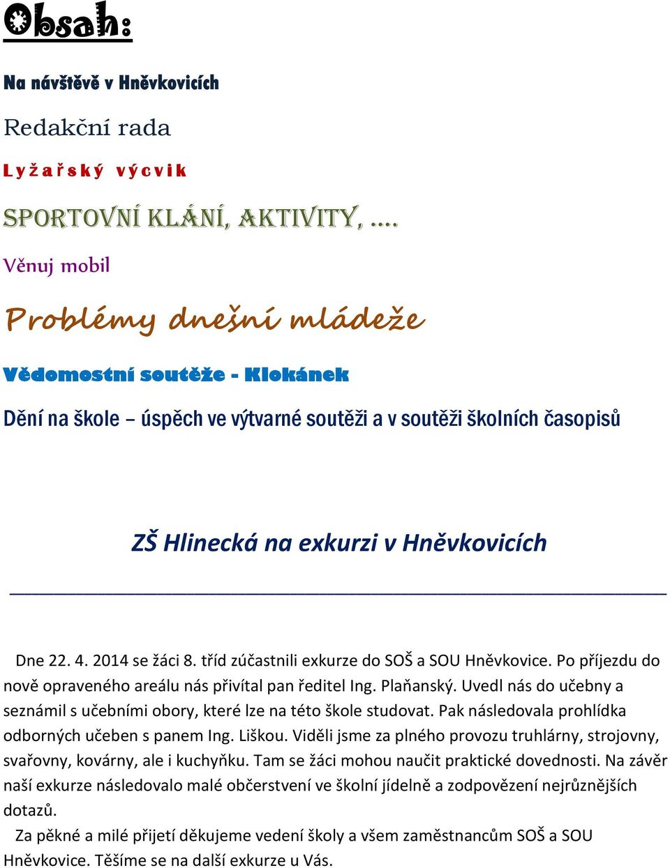 2014 se žáci 8. tříd zúčastnili exkurze do SOŠ a SOU Hněvkovice. Po příjezdu do nově opraveného areálu nás přivítal pan ředitel Ing. Plaňanský.