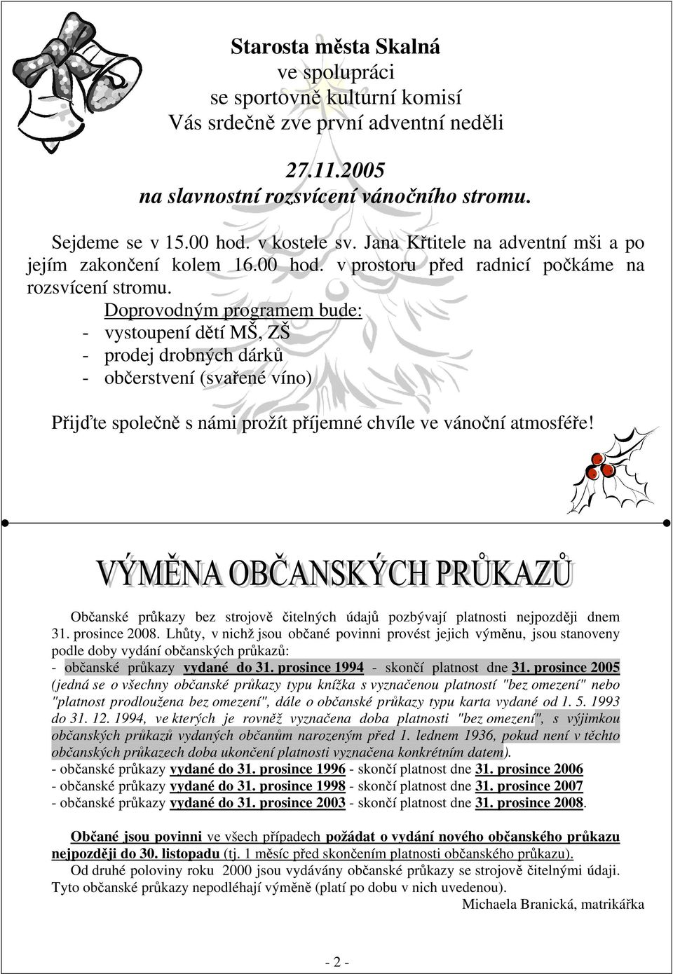 Doprovodným programem bude: - vystoupení dětí MŠ, ZŠ - prodej drobných dárků - občerstvení (svařené víno) Přijďte společně s námi prožít příjemné chvíle ve vánoční atmosféře!