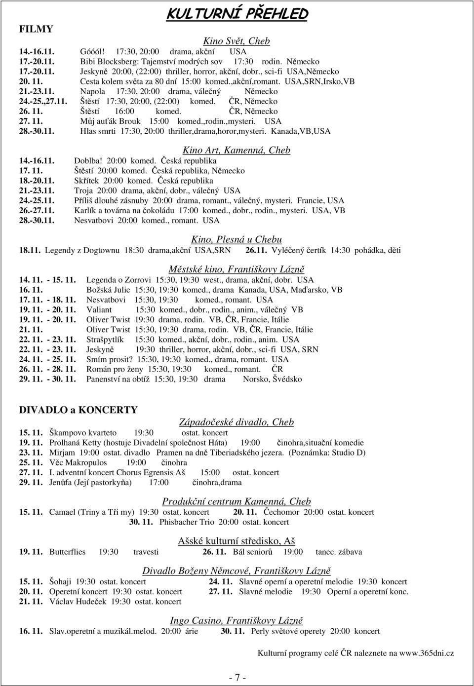 ČR, Německo 26. 11. Štěstí 16:00 komed. ČR, Německo 27. 11. Můj auťák Brouk 15:00 komed.,rodin.,mysteri. USA 28.-30.11. Hlas smrti 17:30, 20:00 thriller,drama,horor,mysteri.