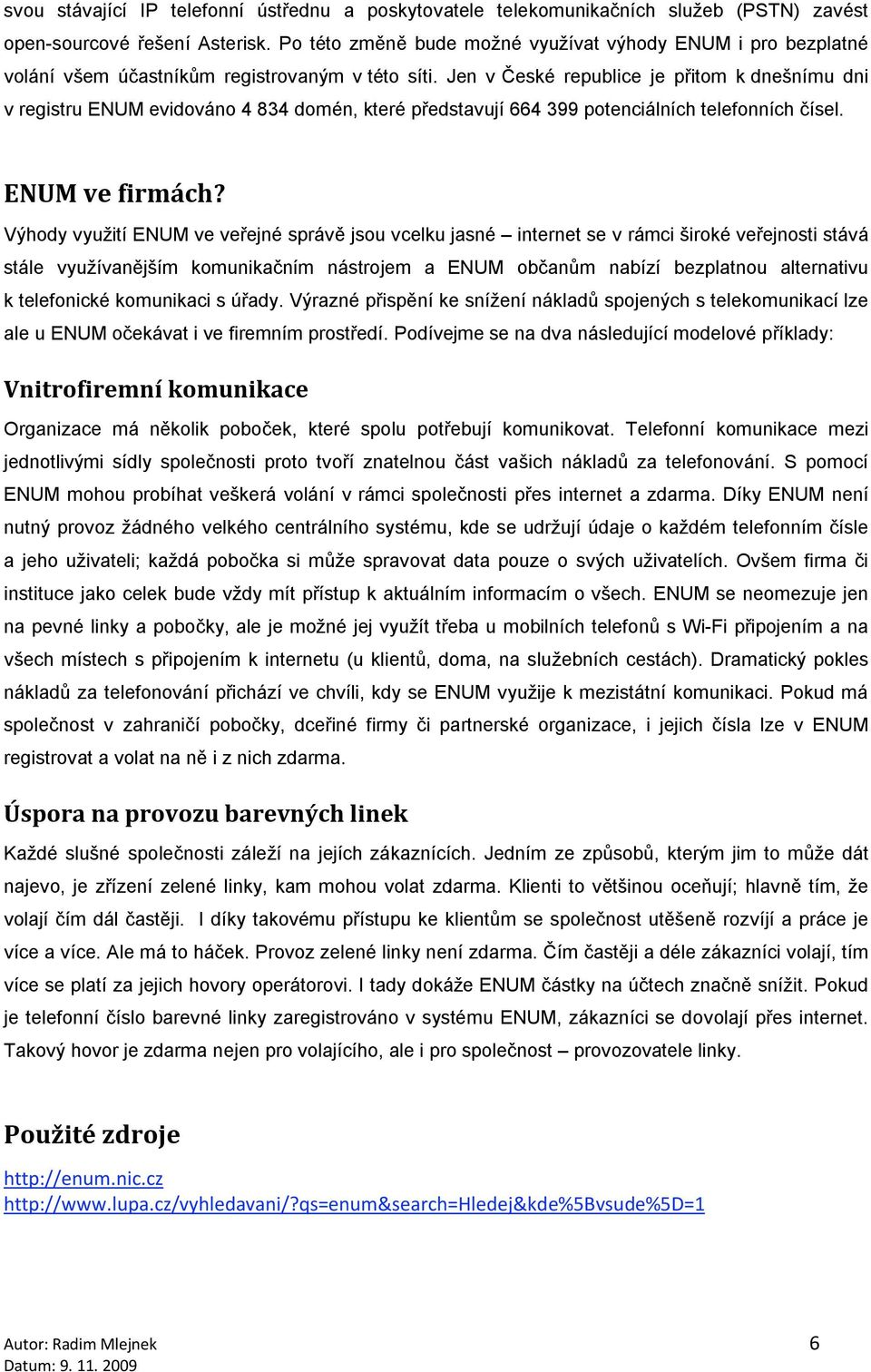 Jen v České republice je přitom k dnešnímu dni v registru ENUM evidováno 4 834 domén, které představují 664 399 potenciálních telefonních čísel. ENUM ve firmách?