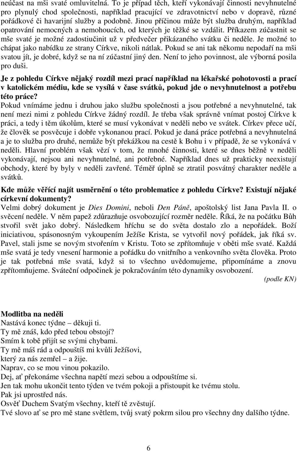 Jinou příčinou může být služba druhým, například opatrování nemocných a nemohoucích, od kterých je těžké se vzdálit.