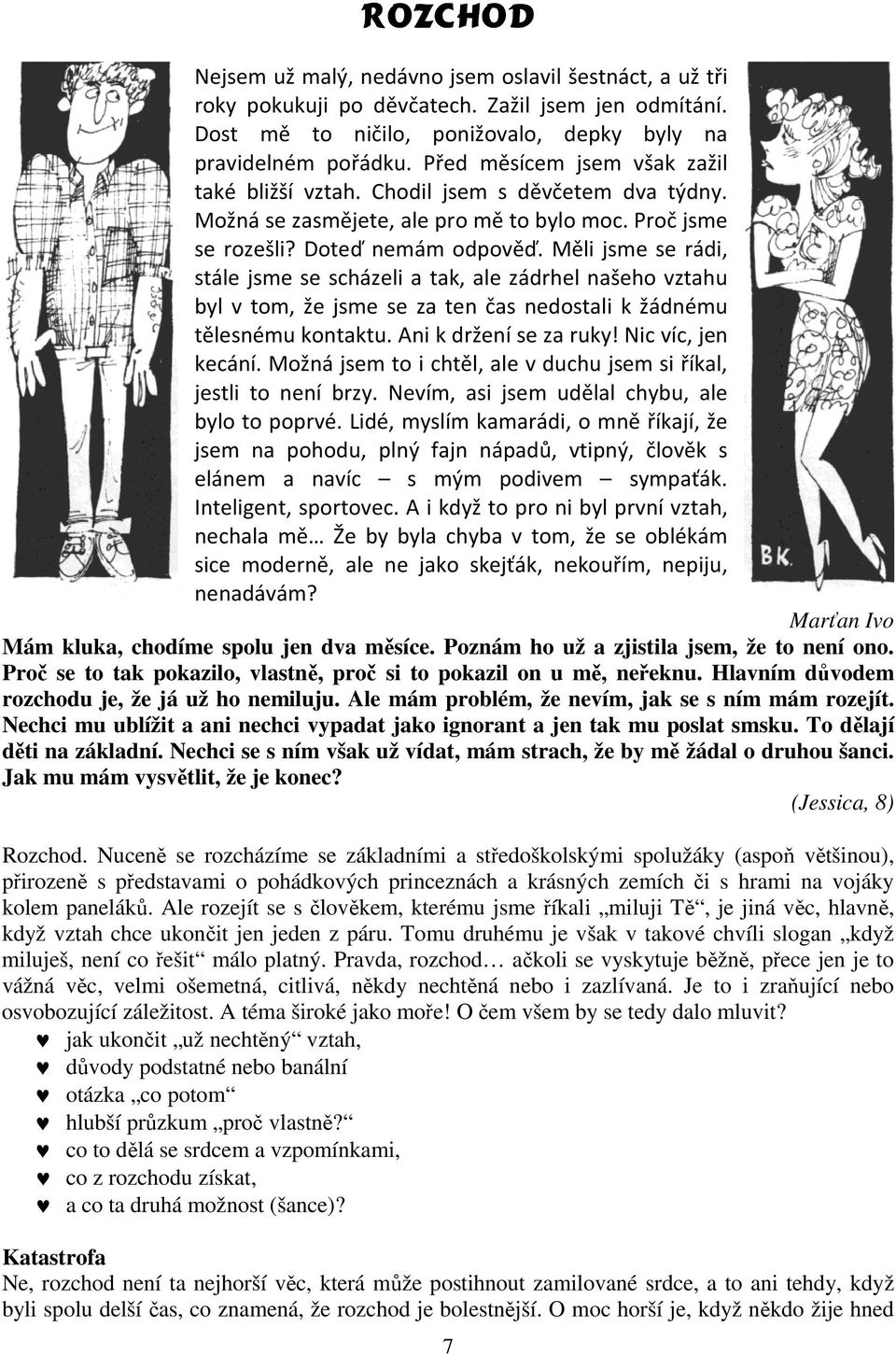 Měli jsme se rádi, stále jsme se scházeli a tak, ale zádrhel našeho vztahu byl v tom, že jsme se za ten čas nedostali k žádnému tělesnému kontaktu. Ani k držení se za ruky! Nic víc, jen kecání.