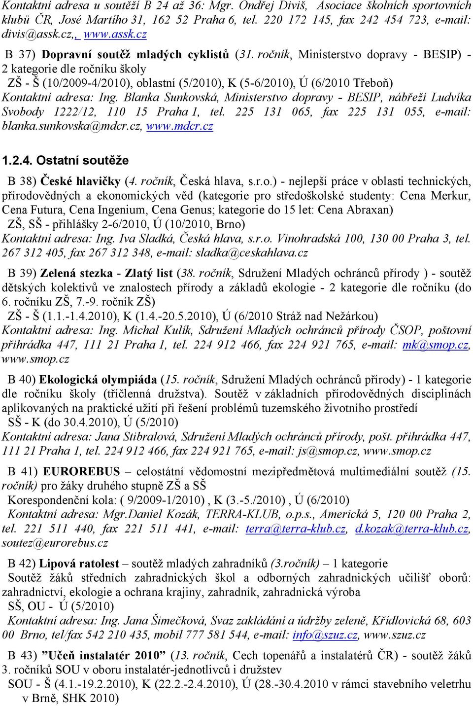 ročník, Ministerstvo dopravy - BESIP) - 2 kategorie dle ročníku školy ZŠ - Š (10/2009-4/2010), oblastní (5/2010), K (5-6/2010), Ú (6/2010 Třeboň) Kontaktní adresa: Ing.